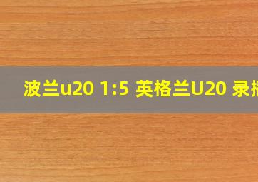 波兰u20 1:5 英格兰U20 录播